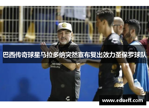 巴西传奇球星马拉多纳突然宣布复出效力圣保罗球队