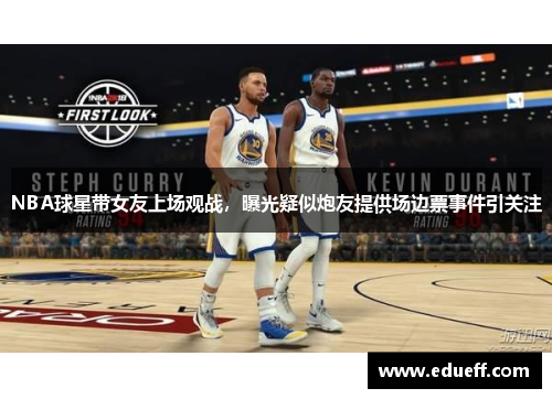 NBA球星带女友上场观战，曝光疑似炮友提供场边票事件引关注